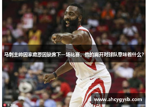 马刺主帅因家庭原因缺席下一场比赛，他的离开对球队意味着什么？