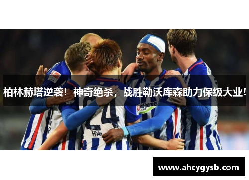 柏林赫塔逆袭！神奇绝杀，战胜勒沃库森助力保级大业！