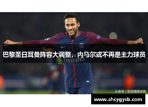 巴黎圣日耳曼阵容大调整，内马尔或不再是主力球员