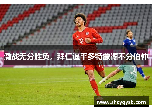 激战无分胜负，拜仁逼平多特蒙德不分伯仲