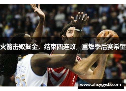 火箭击败掘金，结束四连败，重燃季后赛希望