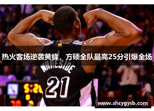 热火客场逆袭黄蜂，方硕全队最高25分引爆全场