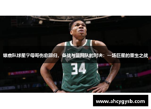 雄鹿队球星字母哥伤愈回归，备战与篮网队的对决：一场巨星的重生之战