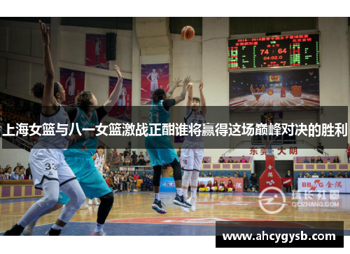 上海女篮与八一女篮激战正酣谁将赢得这场巅峰对决的胜利