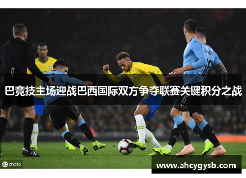 巴竞技主场迎战巴西国际双方争夺联赛关键积分之战