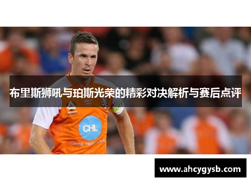 布里斯狮吼与珀斯光荣的精彩对决解析与赛后点评