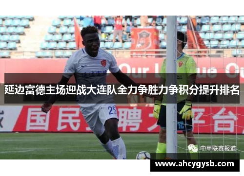 延边富德主场迎战大连队全力争胜力争积分提升排名