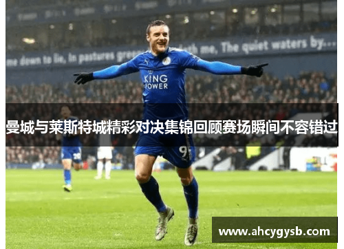 曼城与莱斯特城精彩对决集锦回顾赛场瞬间不容错过