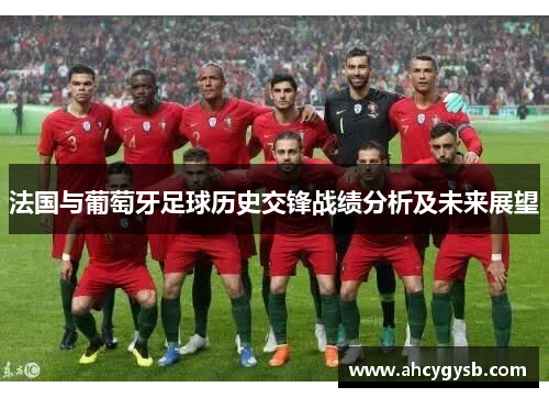 法国与葡萄牙足球历史交锋战绩分析及未来展望