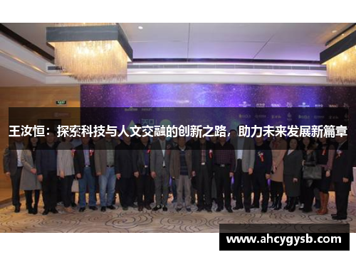 王汝恒：探索科技与人文交融的创新之路，助力未来发展新篇章