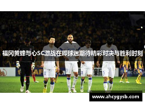 福冈黄蜂与心SC激战在即球迷期待精彩对决与胜利时刻