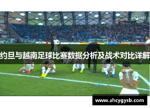 约旦与越南足球比赛数据分析及战术对比详解