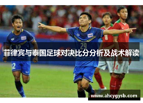 菲律宾与泰国足球对决比分分析及战术解读