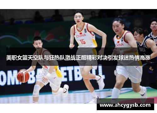 美职女篮天空队与狂热队激战正酣精彩对决引发球迷热情高涨