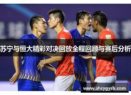 苏宁与恒大精彩对决回放全程回顾与赛后分析