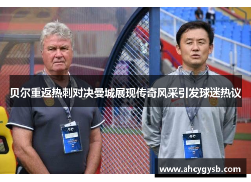 贝尔重返热刺对决曼城展现传奇风采引发球迷热议