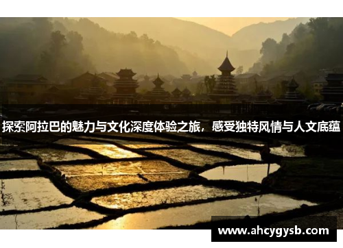 探索阿拉巴的魅力与文化深度体验之旅，感受独特风情与人文底蕴