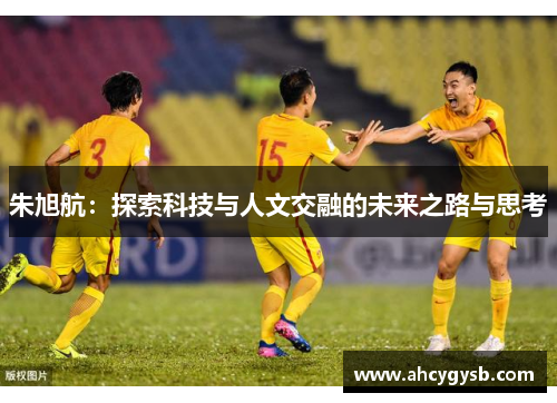 朱旭航：探索科技与人文交融的未来之路与思考