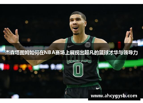 杰森塔图姆如何在NBA赛场上展现出超凡的篮球才华与领导力