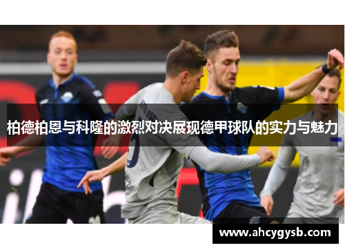 柏德柏恩与科隆的激烈对决展现德甲球队的实力与魅力