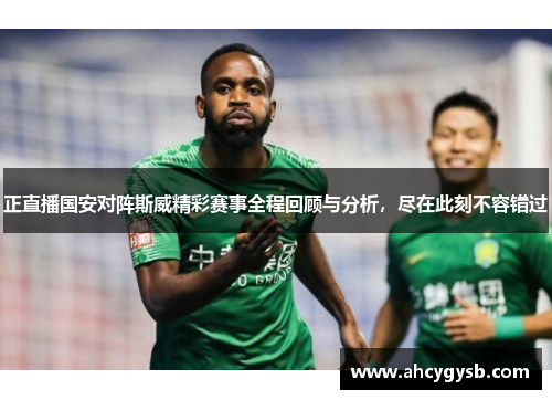 正直播国安对阵斯威精彩赛事全程回顾与分析，尽在此刻不容错过