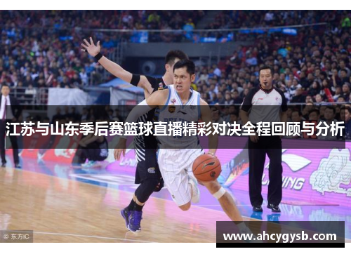 江苏与山东季后赛篮球直播精彩对决全程回顾与分析