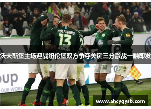 沃夫斯堡主场迎战纽伦堡双方争夺关键三分激战一触即发