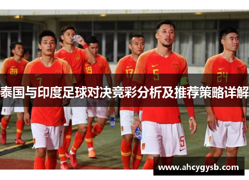 泰国与印度足球对决竞彩分析及推荐策略详解