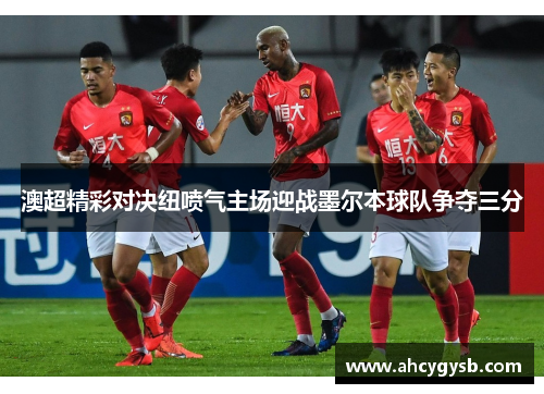 澳超精彩对决纽喷气主场迎战墨尔本球队争夺三分