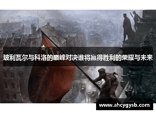 玻利瓦尔与科洛的巅峰对决谁将赢得胜利的荣耀与未来