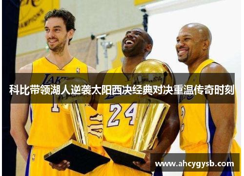 科比带领湖人逆袭太阳西决经典对决重温传奇时刻