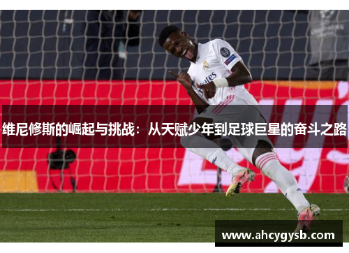 维尼修斯的崛起与挑战：从天赋少年到足球巨星的奋斗之路