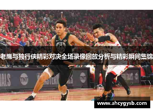 老鹰与独行侠精彩对决全场录像回放分析与精彩瞬间集锦